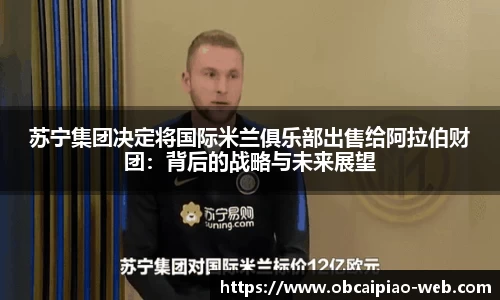 苏宁集团决定将国际米兰俱乐部出售给阿拉伯财团：背后的战略与未来展望